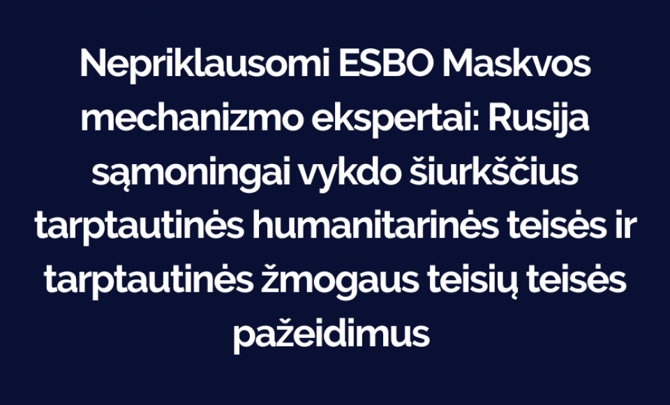 Nepriklausomi ESBO Maskvos mechanizmo ekspertai: Rusijos vykdomi sistemingi ir plačiai paplitę...